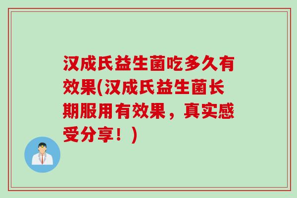 汉成氏益生菌吃多久有效果(汉成氏益生菌长期服用有效果,真实感受分享!) 汉成氏益生菌吃多久有效果(汉成氏益生菌长期服用有效果,真实感受分享!)