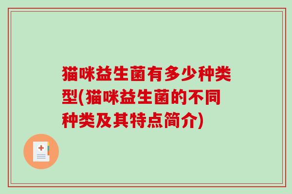 猫咪益生菌有多少种类型(猫咪益生菌的不同种类及其特点简介) 猫咪益生菌有多少种类型(猫咪益生菌的不同种类及其特点简介)