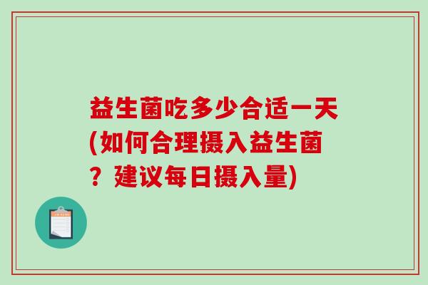 益生菌吃多少合适一天(如何合理摄入益生菌？建议每日摄入量)