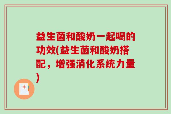 益生菌和酸奶一起喝的功效(益生菌和酸奶搭配,增强消化系统力量) 益生菌和酸奶一起喝的功效(益生菌和酸奶搭配,增强消化系统力量)