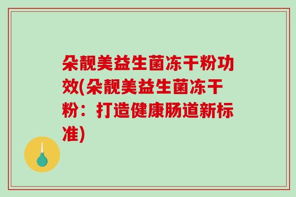 朵靓美益生菌冻干粉功效(朵靓美益生菌冻干粉：打造健康肠道新标准)