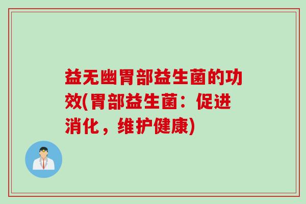 益无幽胃部益生菌的功效(胃部益生菌:促进消化,维护健康) 益无幽胃部益生菌的功效(胃部益生菌:促进消化,维护健康)