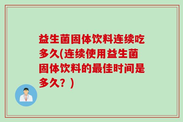 益生菌固体饮料连续吃多久(连续使用益生菌固体饮料的最佳时间是多久？)