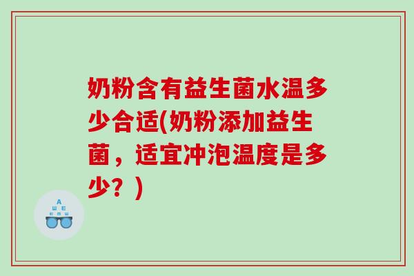奶粉含有益生菌水温多少合适(奶粉添加益生菌,适宜冲泡温度是多少?) 奶粉含有益生菌水温多少合适(奶粉添加益生菌,适宜冲泡温度是多少?)