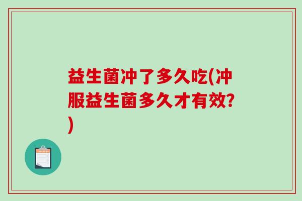 益生菌冲了多久吃(冲服益生菌多久才有效？)