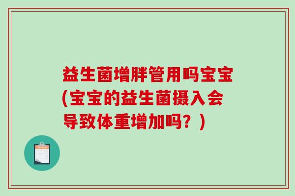 益生菌增胖管用吗宝宝(宝宝的益生菌摄入会导致体重增加吗?) 益生菌增胖管用吗宝宝(宝宝的益生菌摄入会导致体重增加吗?)