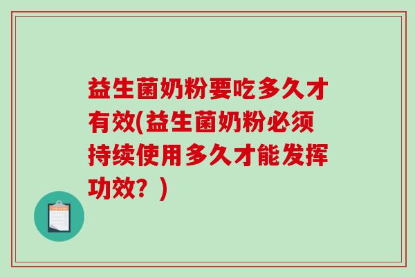 益生菌奶粉要吃多久才有效(益生菌奶粉必须持续使用多久才能发挥功效？)