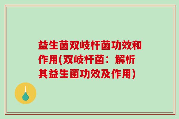 益生菌双岐杆菌功效和作用(双岐杆菌：解析其益生菌功效及作用)