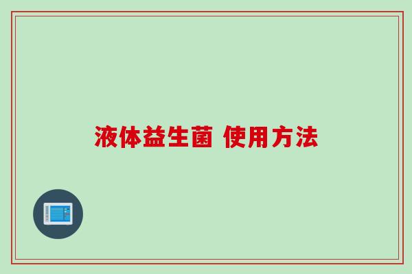 液体益生菌 使用方法 液体益生菌 使用方法