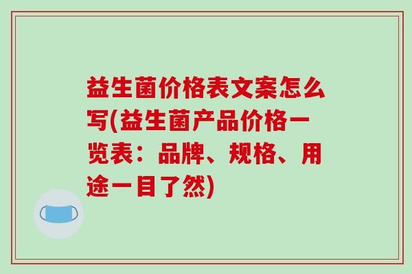 益生菌价格表文案怎么写(益生菌产品价格一览表:品牌、规格、用途一目了然) 益生菌价格表文案怎么写(益生菌产品价格一览表:品牌、规格、用途一目了然)