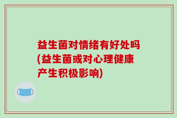 益生菌对情绪有好处吗(益生菌或对心理健康产生积极影响)