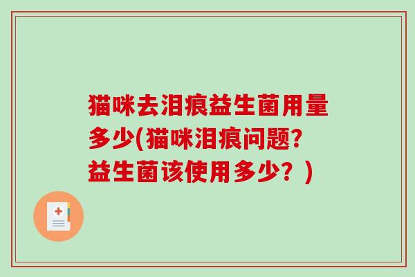 猫咪去泪痕益生菌用量多少(猫咪泪痕问题?益生菌该使用多少?) 猫咪去泪痕益生菌用量多少(猫咪泪痕问题?益生菌该使用多少?)