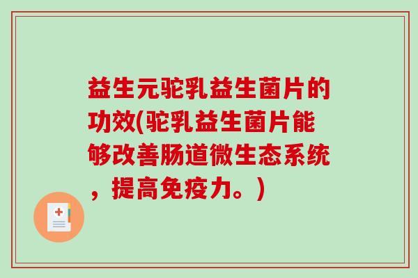 益生元驼乳益生菌片的功效(驼乳益生菌片能够改善肠道微生态系统，提高免疫力。)