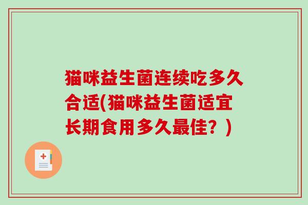猫咪益生菌连续吃多久合适(猫咪益生菌适宜长期食用多久佳?) 猫咪益生菌连续吃多久合适(猫咪益生菌适宜长期食用多久佳?)