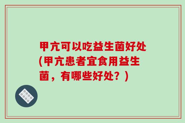 甲亢可以吃益生菌好处(甲亢患者宜食用益生菌，有哪些好处？)