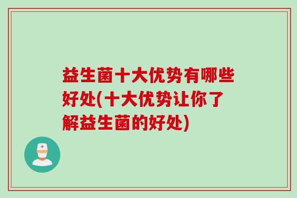 益生菌十大优势有哪些好处(十大优势让你了解益生菌的好处)