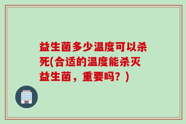 益生菌多少温度可以杀死(合适的温度能杀灭益生菌，重要吗？)