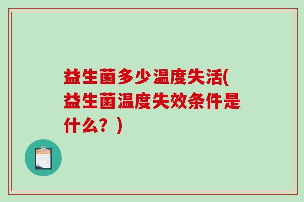 益生菌多少温度失活(益生菌温度失效条件是什么?) 益生菌多少温度失活(益生菌温度失效条件是什么?)