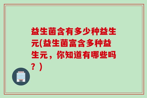 益生菌含有多少种益生元(益生菌富含多种益生元，你知道有哪些吗？)