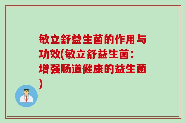 敏立舒益生菌的作用与功效(敏立舒益生菌:增强肠道健康的益生菌) 敏立舒益生菌的作用与功效(敏立舒益生菌:增强肠道健康的益生菌)