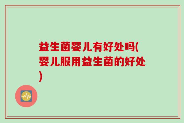 益生菌婴儿有好处吗(婴儿服用益生菌的好处)