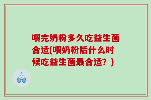 喂完奶粉多久吃益生菌合适(喂奶粉后什么时候吃益生菌合适?) 喂完奶粉多久吃益生菌合适(喂奶粉后什么时候吃益生菌合适?)
