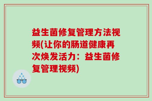 益生菌修复管理方法视频(让你的肠道健康再次焕发活力:益生菌修复管理视频) 益生菌修复管理方法视频(让你的肠道健康再次焕发活力:益生菌修复管理视频)