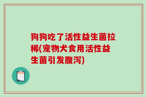 狗狗吃了活性益生菌拉稀(宠物犬食用活性益生菌引发腹泻)