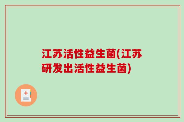 江苏活性益生菌(江苏研发出活性益生菌) 江苏活性益生菌(江苏研发出活性益生菌)