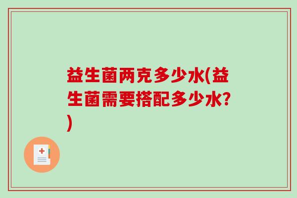 益生菌两克多少水(益生菌需要搭配多少水？)