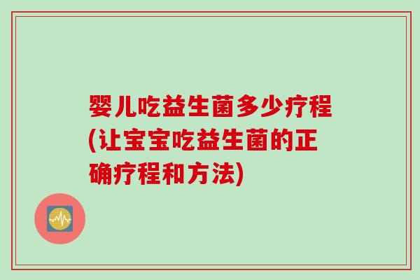 婴儿吃益生菌多少疗程(让宝宝吃益生菌的正确疗程和方法) 婴儿吃益生菌多少疗程(让宝宝吃益生菌的正确疗程和方法)