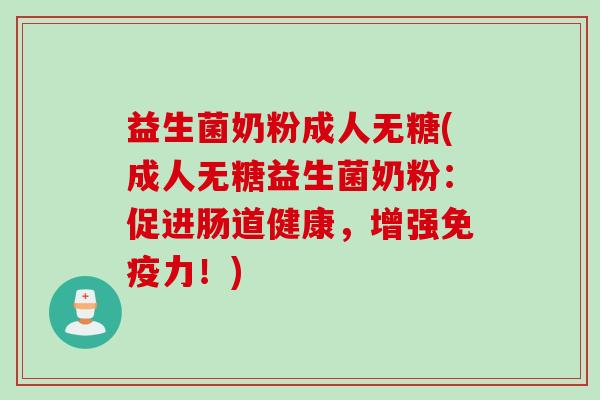 益生菌奶粉成人无糖(成人无糖益生菌奶粉:促进肠道健康,增强力!) 益生菌奶粉成人无糖(成人无糖益生菌奶粉:促进肠道健康,增强力!)