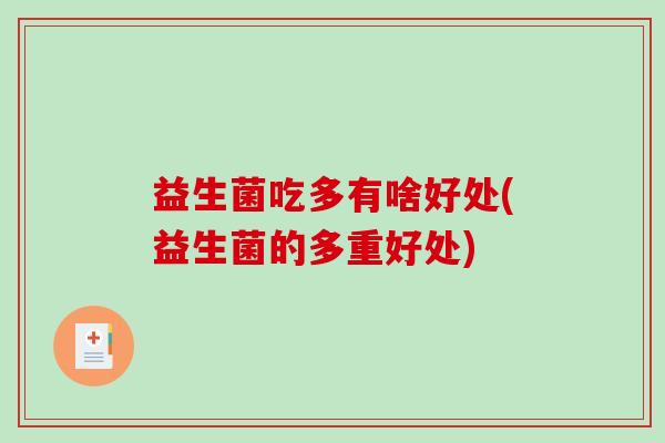 益生菌吃多有啥好处(益生菌的多重好处) 益生菌吃多有啥好处(益生菌的多重好处)