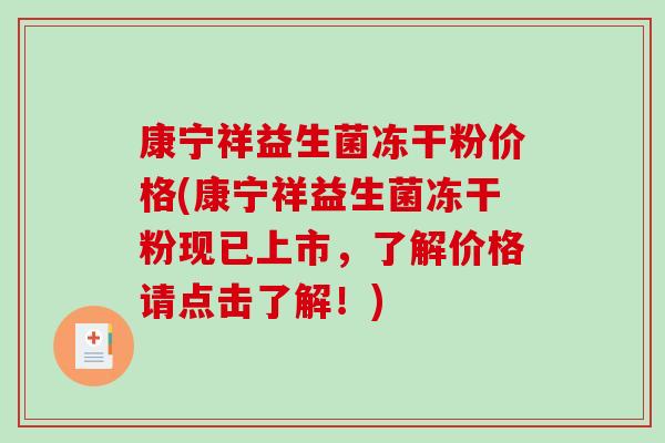 康宁祥益生菌冻干粉价格(康宁祥益生菌冻干粉现已上市,了解价格请点击了解!) 康宁祥益生菌冻干粉价格(康宁祥益生菌冻干粉现已上市,了解价格请点击了解!)