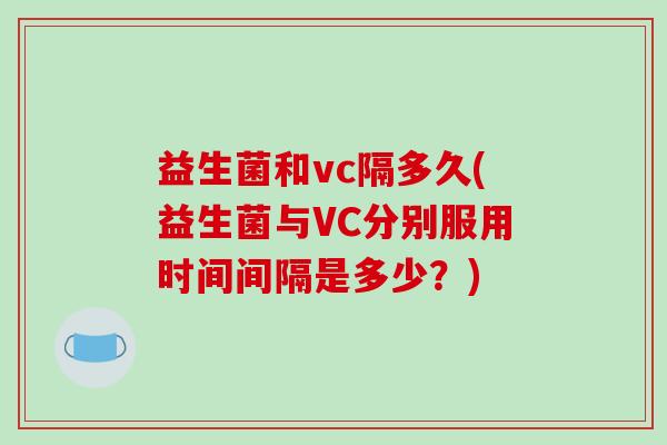 益生菌和vc隔多久(益生菌与VC分别服用时间间隔是多少？)