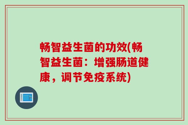 畅智益生菌的功效(畅智益生菌:增强肠道健康,调节系统) 畅智益生菌的功效(畅智益生菌:增强肠道健康,调节系统)