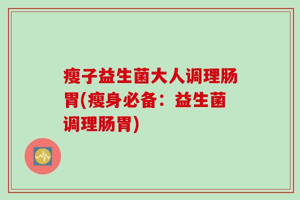 瘦子益生菌大人调理肠胃(瘦身必备：益生菌调理肠胃)