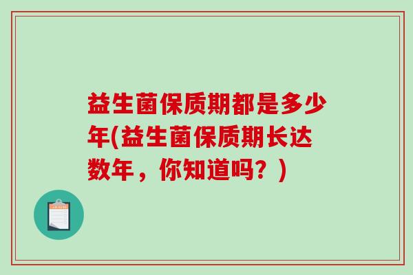 益生菌保质期都是多少年(益生菌保质期长达数年，你知道吗？)
