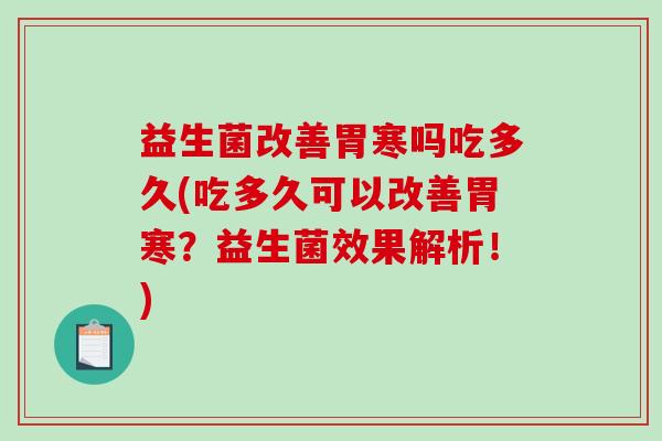 益生菌改善胃寒吗吃多久(吃多久可以改善胃寒？益生菌效果解析！)