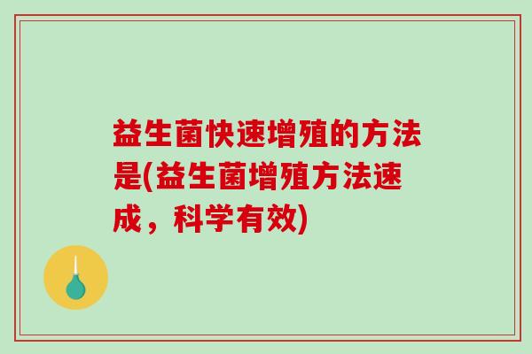 益生菌快速增殖的方法是(益生菌增殖方法速成，科学有效)