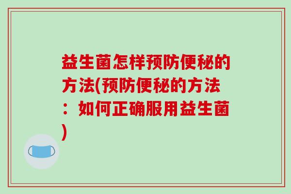 益生菌怎样的方法(的方法：如何正确服用益生菌)