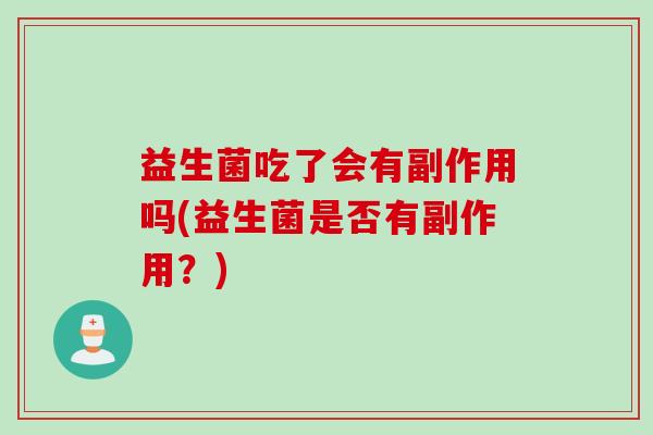 益生菌吃了会有副作用吗(益生菌是否有副作用？)