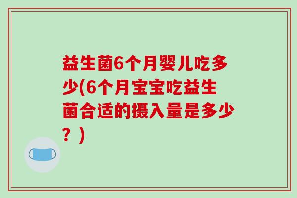 益生菌6个月婴儿吃多少(6个月宝宝吃益生菌合适的摄入量是多少？)