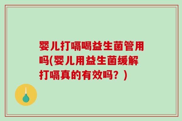 婴儿打嗝喝益生菌管用吗(婴儿用益生菌缓解打嗝真的有效吗？)