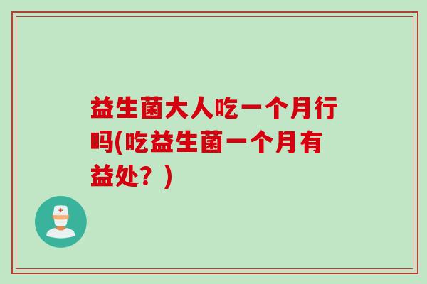 益生菌大人吃一个月行吗(吃益生菌一个月有益处?) 益生菌大人吃一个月行吗(吃益生菌一个月有益处?)