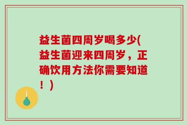 益生菌四周岁喝多少(益生菌迎来四周岁,正确饮用方法你需要知道!) 益生菌四周岁喝多少(益生菌迎来四周岁,正确饮用方法你需要知道!)