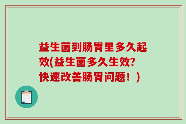 益生菌到肠胃里多久起效(益生菌多久生效？快速改善肠胃问题！)