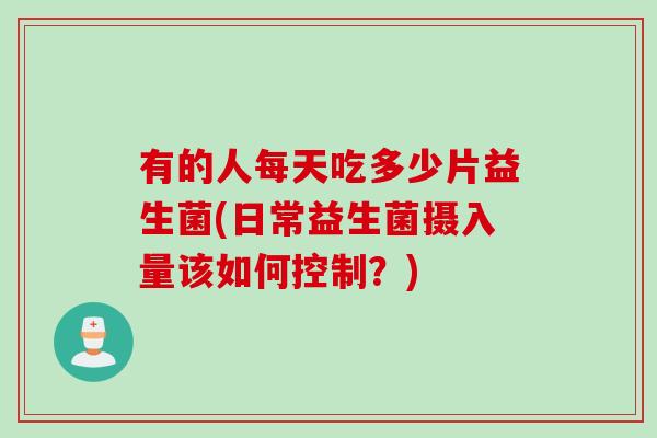 有的人每天吃多少片益生菌(日常益生菌摄入量该如何控制？)