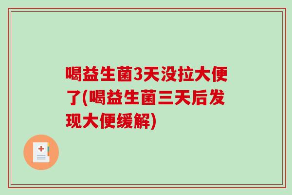 喝益生菌3天没拉大便了(喝益生菌三天后发现大便缓解)
