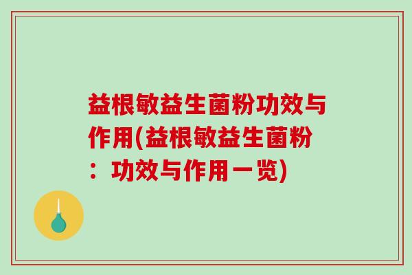 益根敏益生菌粉功效与作用(益根敏益生菌粉：功效与作用一览)